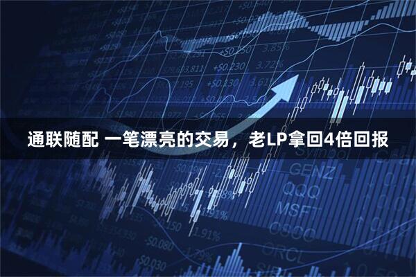 通联随配 一笔漂亮的交易，老LP拿回4倍回报