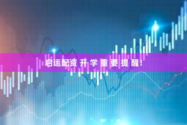 启运配资 开 学 重 要 提 醒！