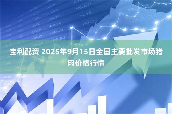 宝利配资 2025年9月15日全国主要批发市场猪肉价格行情