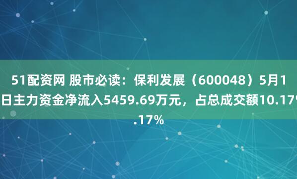 51配资网 股市必读：保利发展（600048）5月19日主力资金净流入5459.69万元，占总成交额10.17%