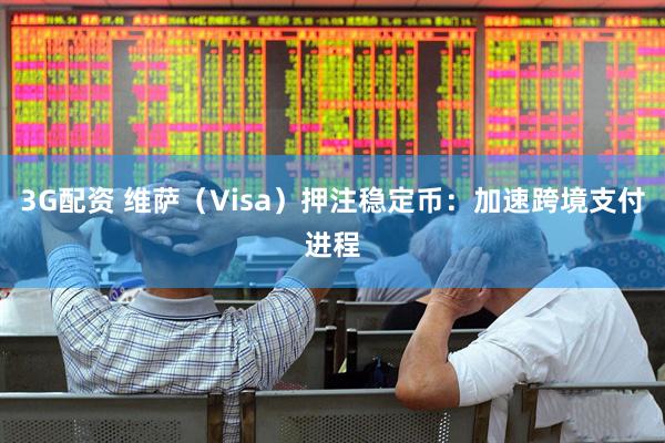 3G配资 维萨（Visa）押注稳定币：加速跨境支付进程