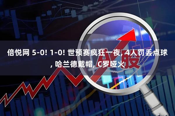 倍悦网 5-0! 1-0! 世预赛疯狂一夜, 4人罚丢点球, 哈兰德戴帽, C罗哑火