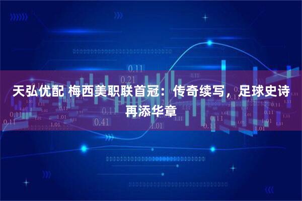 天弘优配 梅西美职联首冠：传奇续写，足球史诗再添华章