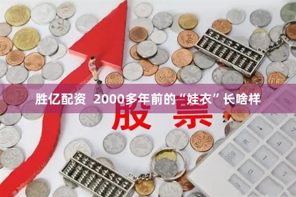胜亿配资  2000多年前的“娃衣”长啥样