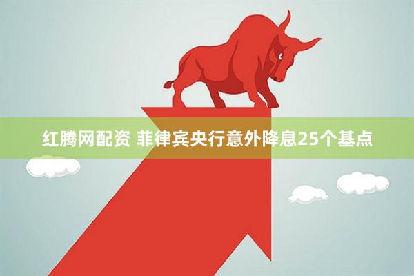 红腾网配资 菲律宾央行意外降息25个基点